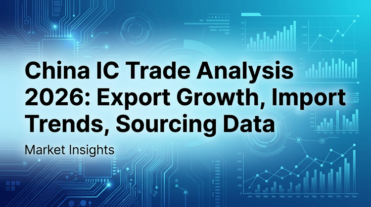 China IC Trade Analysis 2026: Export Growth, Import Trends, Sourcing Data