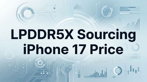 LPDDR5X Sourcing Analysis: iPhone 17 Price Surge & DRAM Market Trends 2025